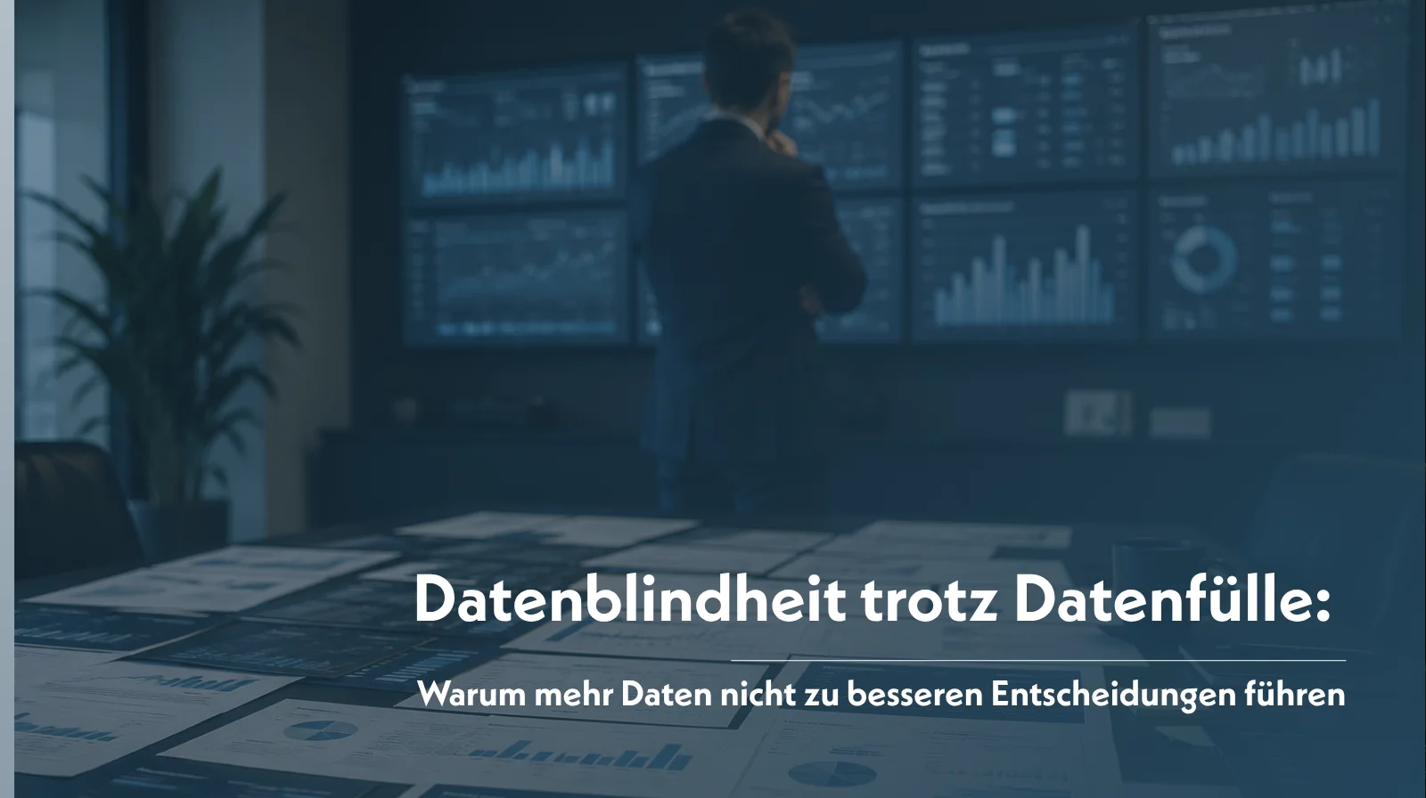 Datenblindheit trotz Datenfülle: Warum mehr Daten nicht zu besseren Entscheidungen führen